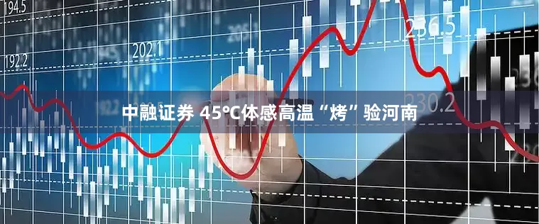 中融证券 45℃体感高温“烤”验河南