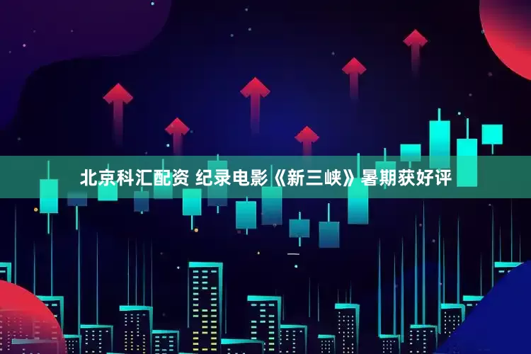 北京科汇配资 纪录电影《新三峡》暑期获好评