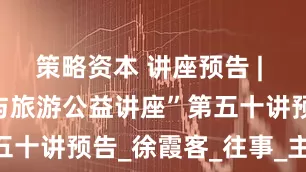 策略资本 讲座预告 | “大理文化与旅游公益讲座”第五十讲预告_徐霞客_往事_主讲人