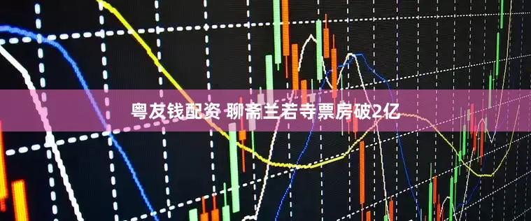 粤友钱配资 聊斋兰若寺票房破2亿