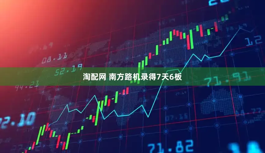 淘配网 南方路机录得7天6板