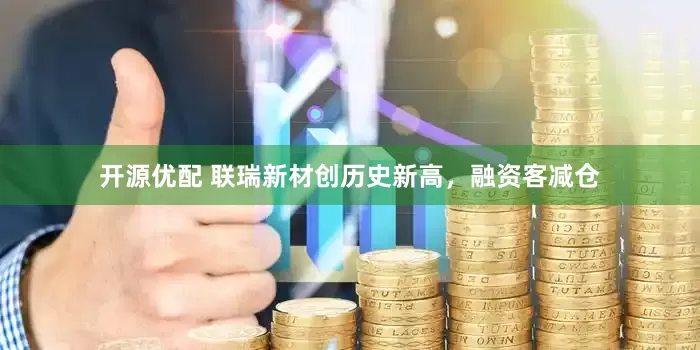 开源优配 联瑞新材创历史新高，融资客减仓