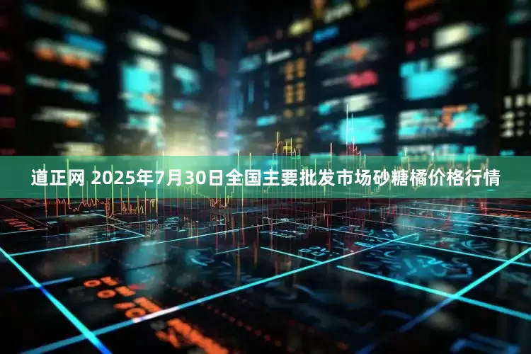 道正网 2025年7月30日全国主要批发市场砂糖橘价格行情