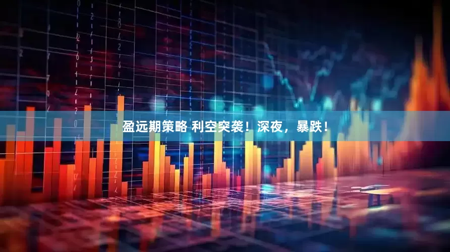 盈远期策略 利空突袭！深夜，暴跌！