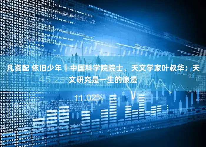 凡资配 依旧少年｜中国科学院院士、天文学家叶叔华：天文研究是一生的浪漫