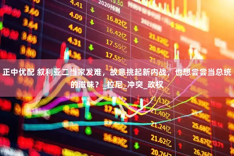 正中优配 叙利亚二当家发难，故意挑起新内战，也想尝尝当总统的滋味？_拉尼_冲突_政权