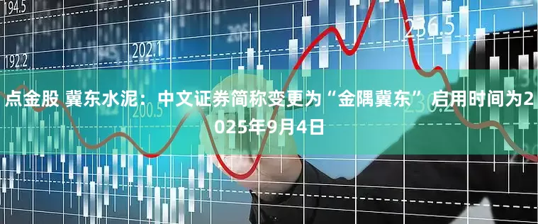 点金股 冀东水泥：中文证券简称变更为“金隅冀东” 启用时间为2025年9月4日