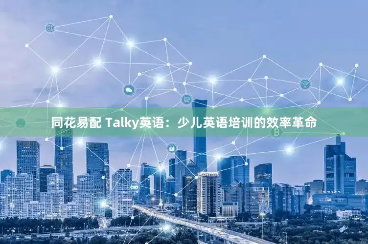 同花易配 Talky英语：少儿英语培训的效率革命
