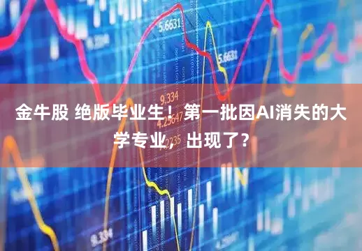 金牛股 绝版毕业生！第一批因AI消失的大学专业，出现了？