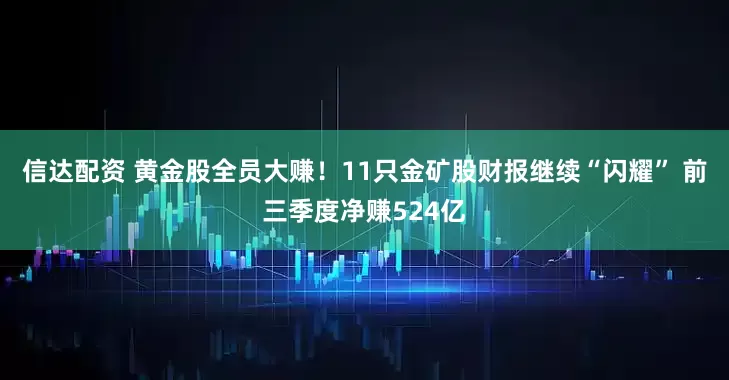 信达配资 黄金股全员大赚！11只金矿股财报继续“闪耀” 前三季度净赚524亿