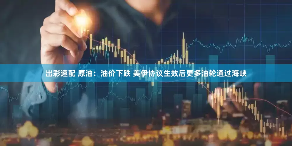 出彩速配 原油：油价下跌 美伊协议生效后更多油轮通过海峡