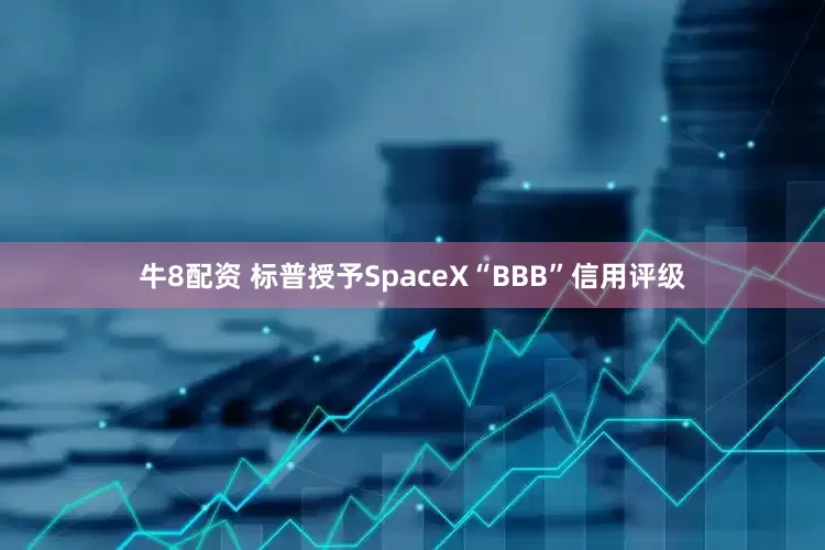 牛8配资 标普授予SpaceX“BBB”信用评级