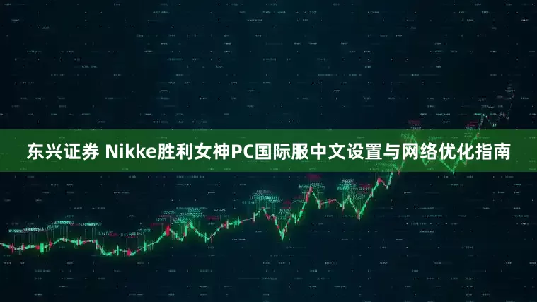 东兴证券 Nikke胜利女神PC国际服中文设置与网络优化指南